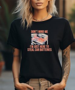 Don’t Mind Me I’m Just Here To Steal Car Batteries T Shirt