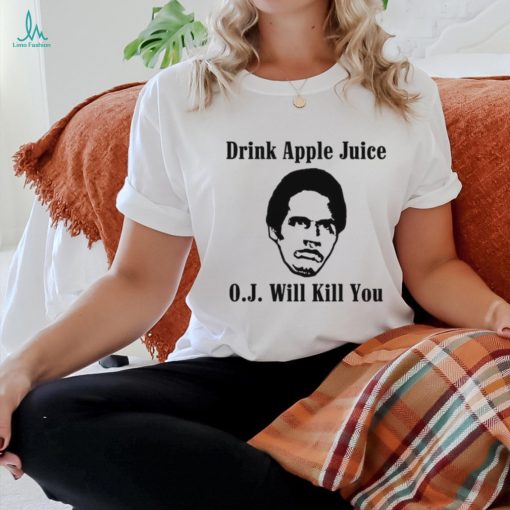 Drink apple juice OJ will kill you shirt