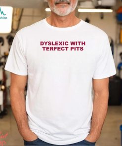 Dyslexic With Terfect Pits Shirt