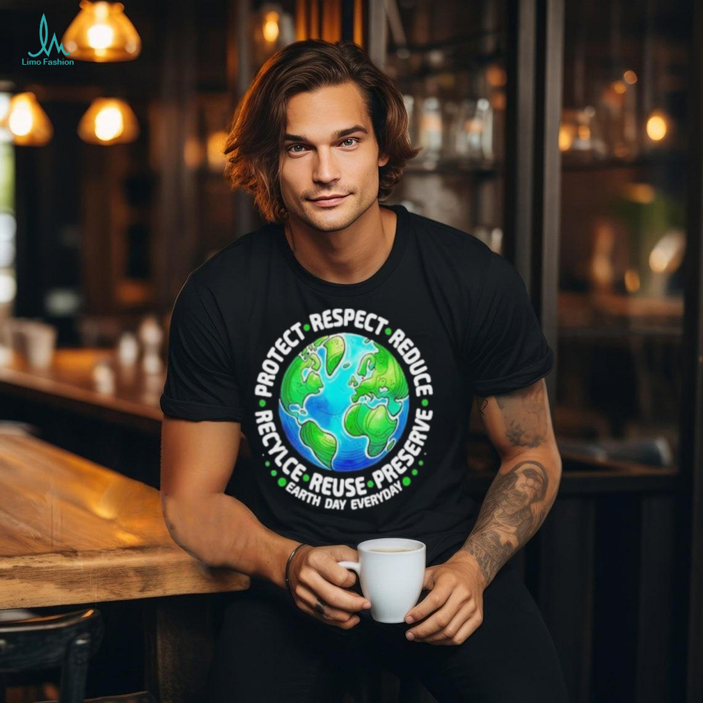 Earth Day Everyday Protect Respect Reduce Recycle Reuse Preserve Shirt Earth Day Everyday Protect Respect Reduce Recycle Reuse Preserve Shirt