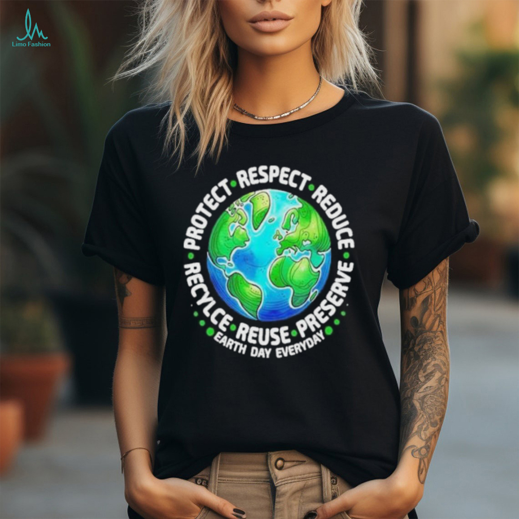 Earth Day Everyday Protect Respect Reduce Recycle Reuse Preserve Shirt Earth Day Everyday Protect Respect Reduce Recycle Reuse Preserve Shirt