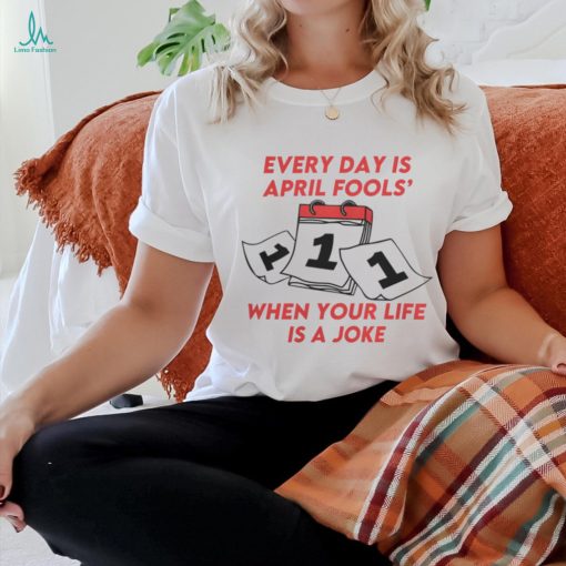 Every Day Is April Fools_ When Your Life is a Joke Tee shirt