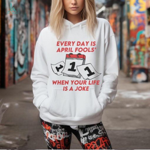 Every Day Is April Fools_ When Your Life is a Joke Tee shirt