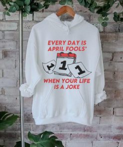 Every Day Is April Fools_ When Your Life is a Joke Tee shirt