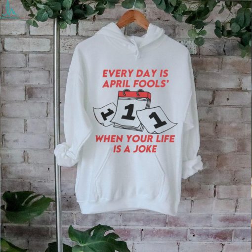 Every Day Is April Fools_ When Your Life is a Joke Tee shirt