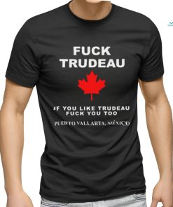 Fuck Trudeau If You Like Trudeau Fuck You Too Puerto Vallarta Mexico Tee shirt