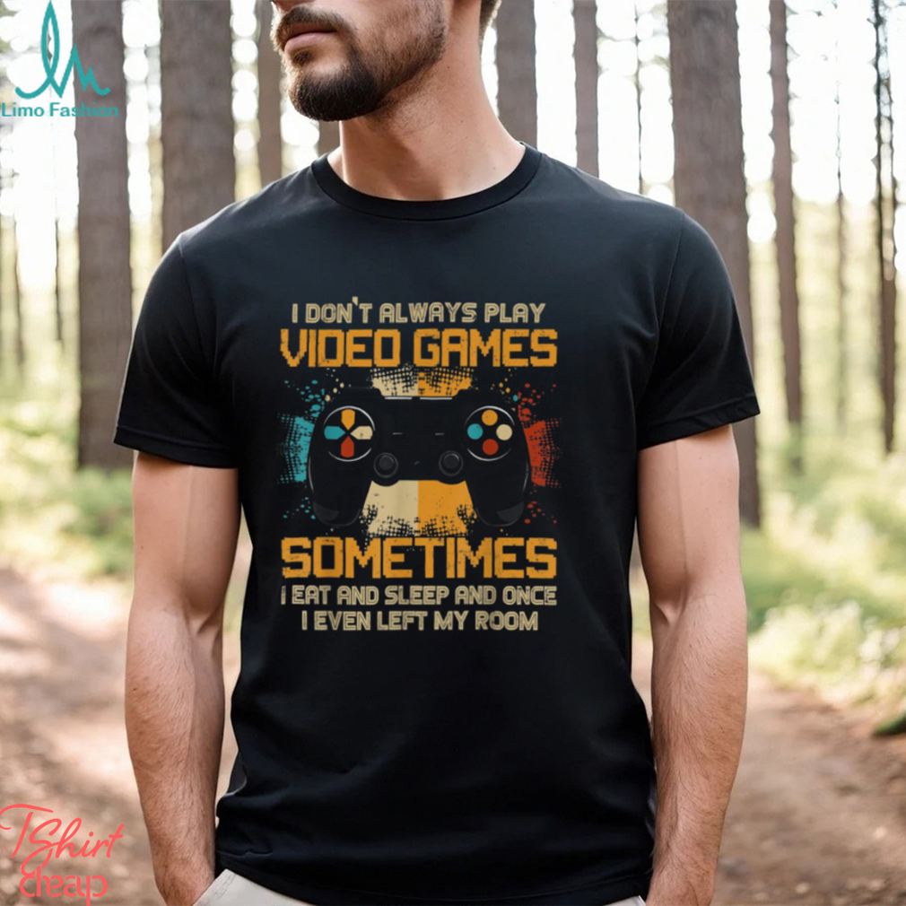 Funny Gamer I Don't Always Play Video Games Gift Boys Teens T Shirt Funny Gamer I Don't Always Play Video Games Gift Boys Teens T Shirt