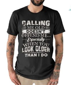 Galling me old doesn't offend me especially when you look older than i do shirt