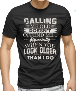 Galling me old doesn't offend me especially when you look older than i do shirt