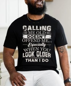 Galling me old doesn't offend me especially when you look older than i do shirt