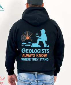 Geologists always know where they stand shirt