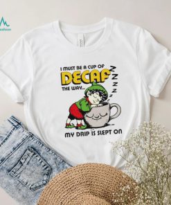 Goblin sleep on cup I must be a cup of Decaf the way my drip is slept on shirt, hoodie, sweater, long sleeve and tank top Goblin sleep on cup I must be a cup of Decaf the way my drip is slept on shirt