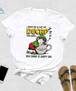 Goblin sleep on cup I must be a cup of Decaf the way my drip is slept on shirt, hoodie, sweater, long sleeve and tank top Goblin sleep on cup I must be a cup of Decaf the way my drip is slept on shirt