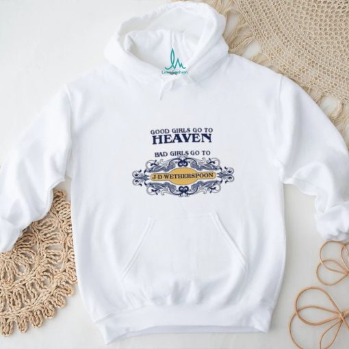 Good Girls Go To Heaven Bad Girls Go To J D Wetherspoons Shirt