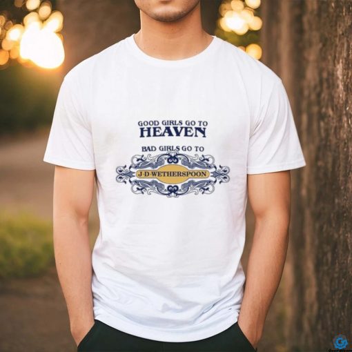 Good Girls Go To Heaven Bad Girls Go To J D Wetherspoons Shirt