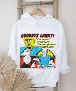 Goodbye Larry I’ve ruined every party I’ve ever gone to my entire life shirt
