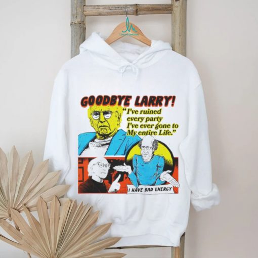 Goodbye Larry I’ve ruined every party I’ve ever gone to my entire life shirt