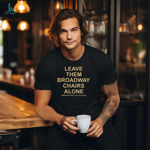 Grant Joseph Morgan Wallen Leave The Broadway Chairs Alone Shirt