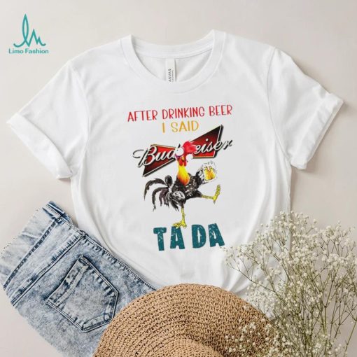 Heihei after drinking beer Budweiser I said tada shirt