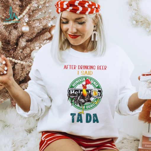 Heihei after drinking beer Heineken I said tada shirt