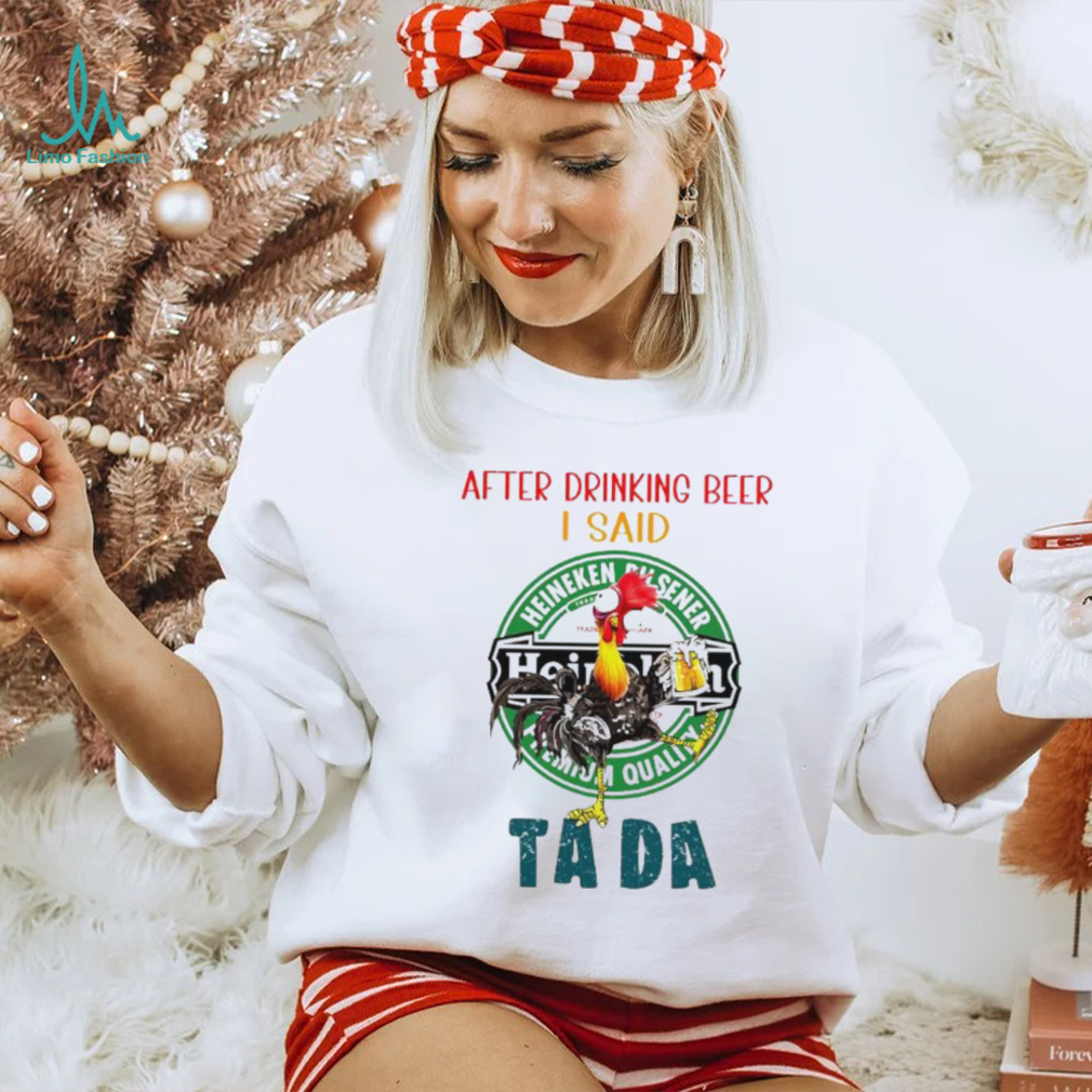 Heihei after drinking beer Heineken I said tada shirt Heihei after drinking beer Heineken I said tada shirt