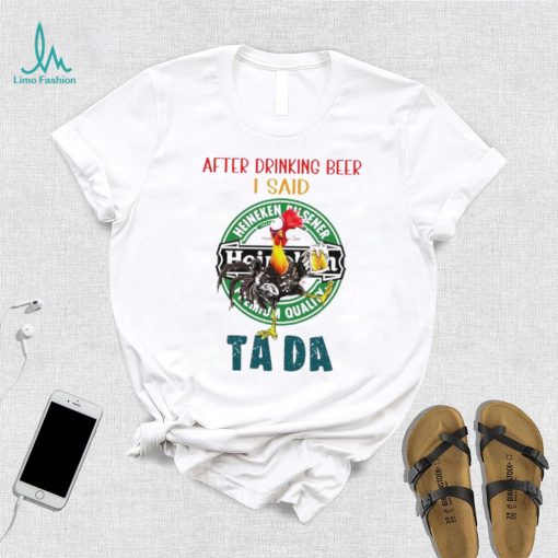 Heihei after drinking beer Heineken I said tada shirt