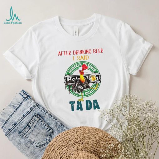 Heihei after drinking beer Heineken I said tada shirt