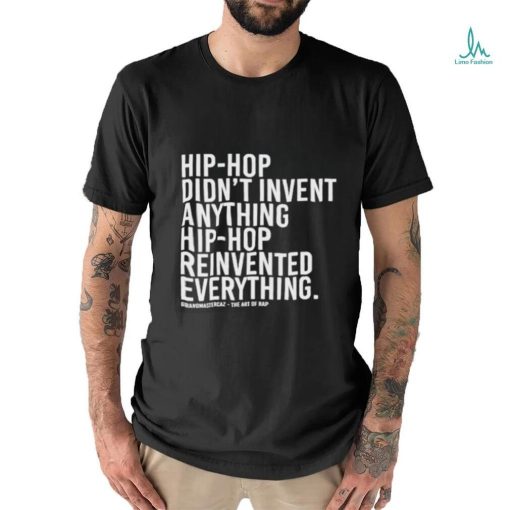 Hip Hop Didn’t Invent Anything Hip Hop Reinvented Everything t shirt