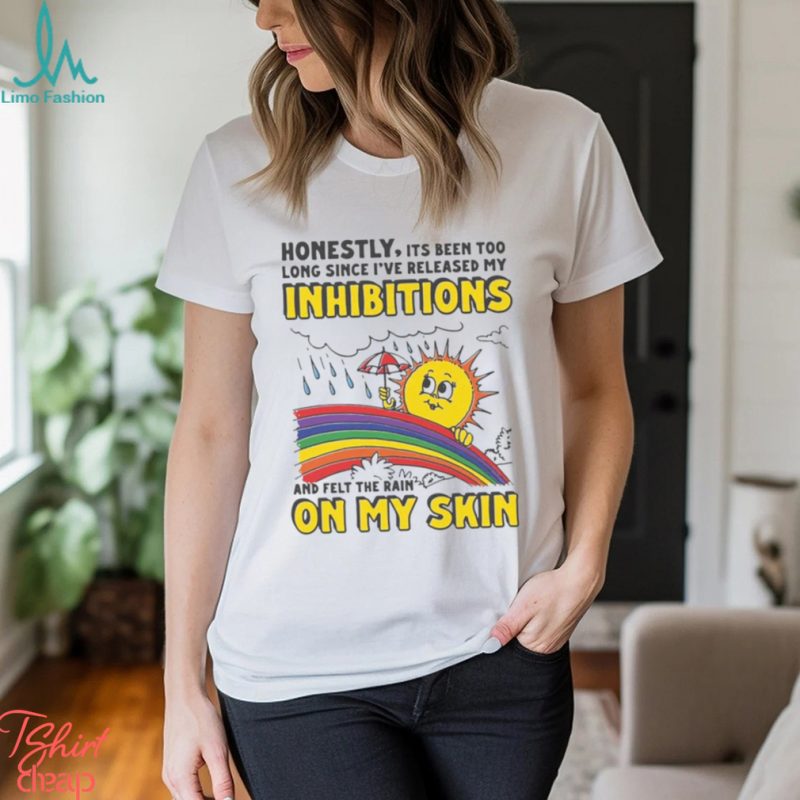 Honestly Its Been Too Long Since I’ve Release My Inhibitions And Felt The Rain On My Skin Shirt