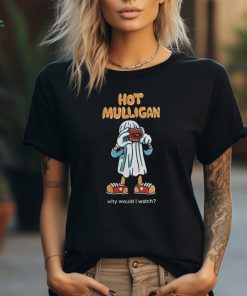 Hot Mulligan Official Why Would I Watch Shirt