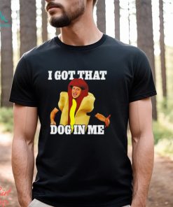 Hot dog I got that dog in me shirt