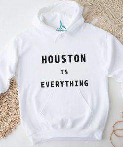 Houston is everything shirt