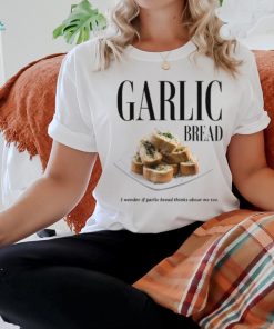 Hungrypigclothing Garlic Bread I Wonder If Garlic Bread Thinks About Me Too Tee Shirt