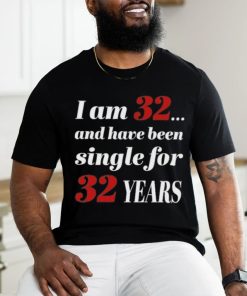 I Am 32 And Have Been Single For 32 Years Shirt