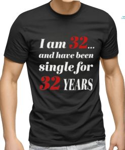 I Am 32 And Have Been Single For 32 Years Shirt