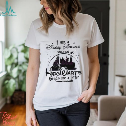 I Am A Disney Princess Unless Hogwarts Sends A Letter shirt