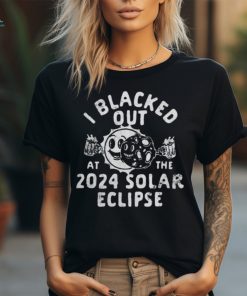 I Blacked Out At The 2024 Solar Eclipse T Shirt Copy