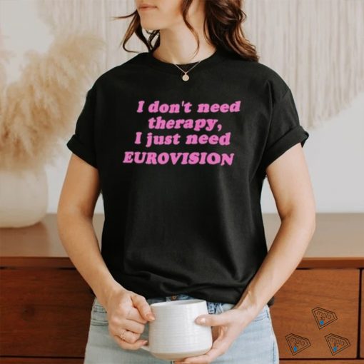 I Don’t Need Therapy, I Just Need Eurovision Shirt