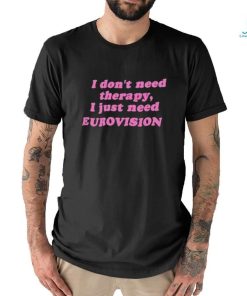 I Don’t Need Therapy, I Just Need Eurovision Shirt