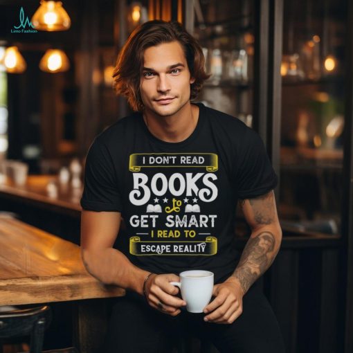 I Don’t Read Books To Get Smart   Book Lover Gift Shirt