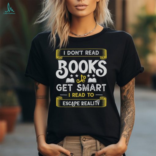 I Don’t Read Books To Get Smart   Book Lover Gift Shirt