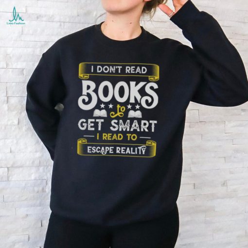 I Don’t Read Books To Get Smart   Book Lover Gift Shirt