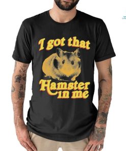 I Got That Hamster In Me Shirt