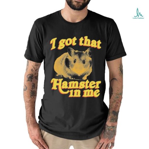 I Got That Hamster In Me Shirt