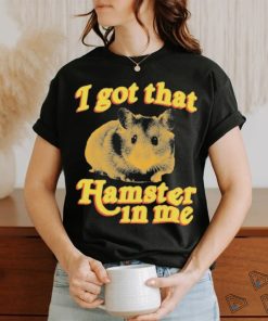 I Got That Hamster In Me Shirt