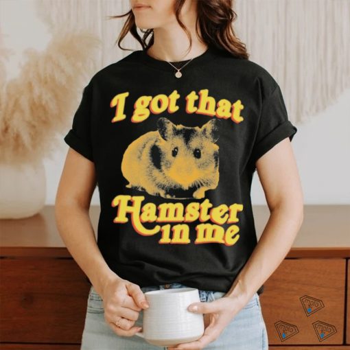 I Got That Hamster In Me Shirt