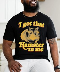 I Got That Hamster In Me Shirt