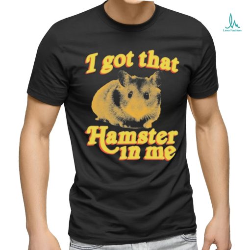 I Got That Hamster In Me Shirt