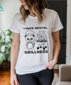 I Have Mental Grillness shirt