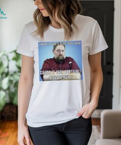 I Hope It Was A Blast For Them Cause It Was Certainly A Blasphemy T Shirt